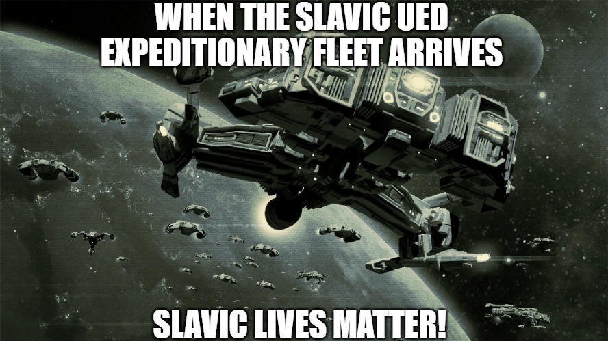 Slavic UED Expeditionary Fleet | WHEN THE SLAVIC UED EXPEDITIONARY FLEET ARRIVES; SLAVIC LIVES MATTER! | image tagged in slavic ued expeditionary fleet,slavic starcraft,slavic lives matter | made w/ Imgflip meme maker