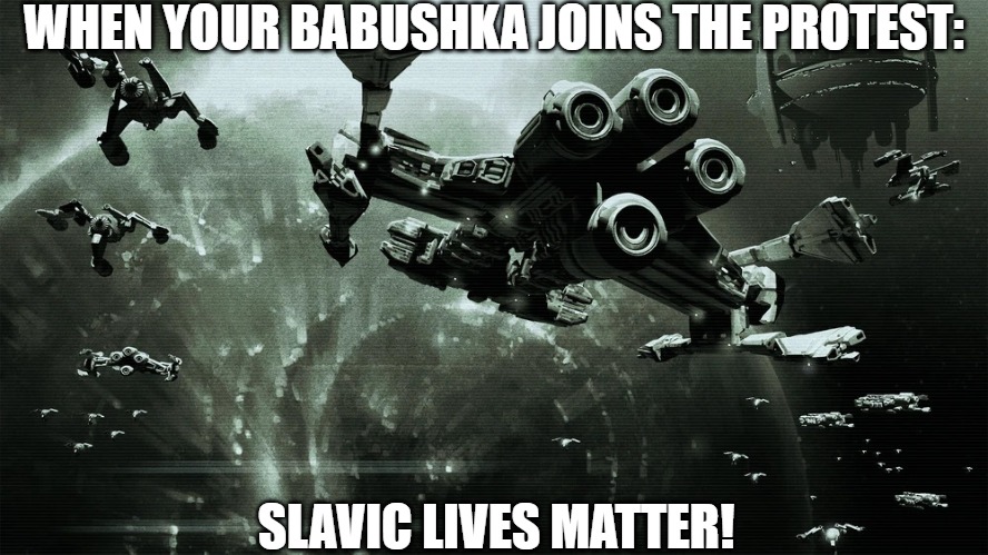 Slavic Confederate Fleet | WHEN YOUR BABUSHKA JOINS THE PROTEST:; SLAVIC LIVES MATTER! | image tagged in slavic confederate fleet,slavic lives matter,slavic starcraft | made w/ Imgflip meme maker