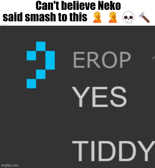 image tagged in can't believe neko said smash to this,erop yes tiddy | made w/ Imgflip meme maker