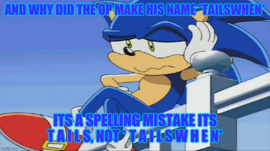 AND WHY DID THE OP MAKE HIS NAME *TAILSWHEN* ITS A SPELLING MISTAKE ITS T A I L S, NOT * T A I L S W H E N* | image tagged in impatient sonic - sonic x | made w/ Imgflip meme maker