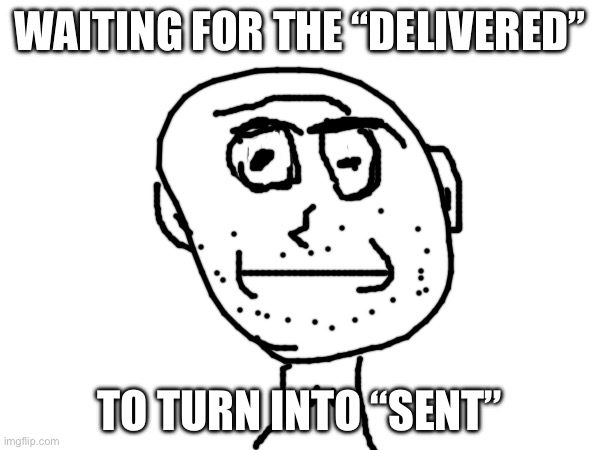 Deep stare | WAITING FOR THE “DELIVERED”; TO TURN INTO “SENT” | image tagged in stare | made w/ Imgflip meme maker