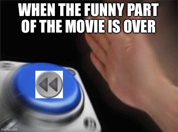Blank Nut Button | WHEN THE FUNNY PART OF THE MOVIE IS OVER | image tagged in memes,blank nut button | made w/ Imgflip meme maker