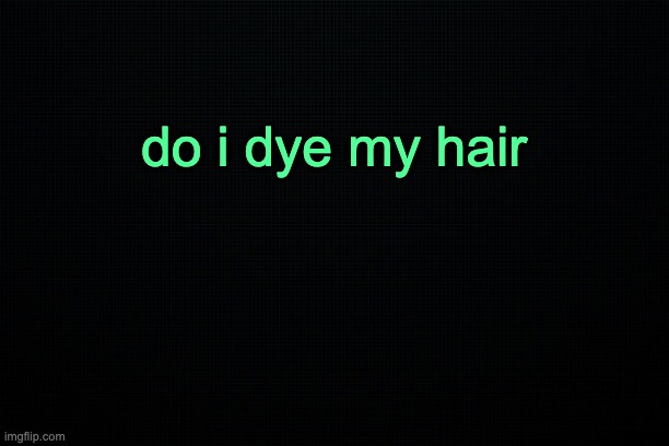 The Black | do i dye my hair | image tagged in the black | made w/ Imgflip meme maker