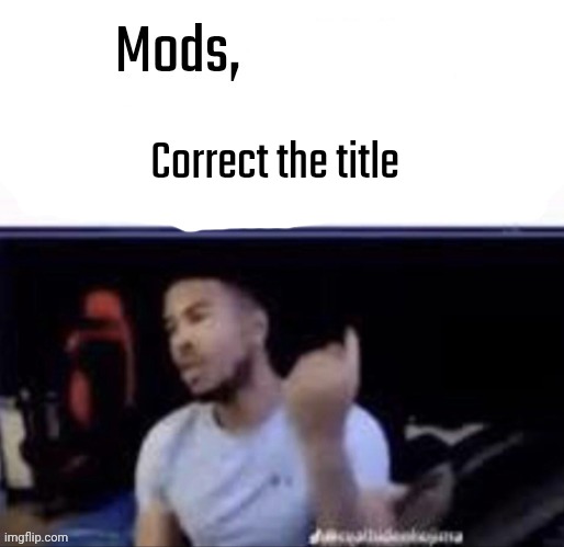 Mods, weld that man's buttocks shut so he can't shit | Correct the title | image tagged in mods weld that man's buttocks shut so he can't shit | made w/ Imgflip meme maker