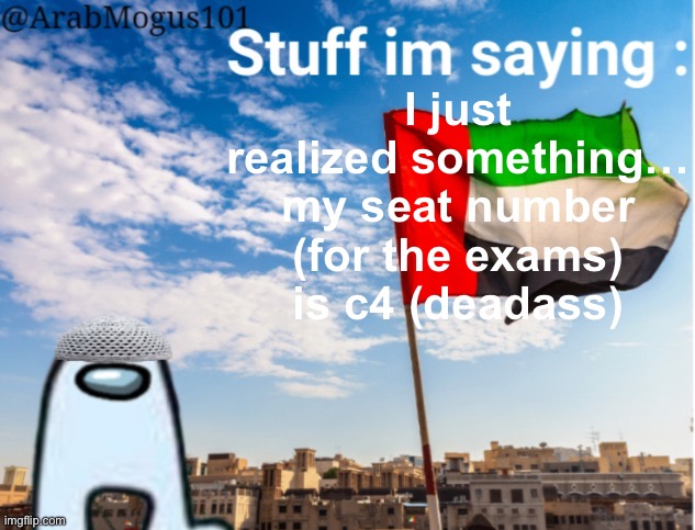 ArabMogus temp (thanks spogebob_memes) | I just realized something… my seat number (for the exams) is c4 (deadass) | image tagged in arabmogus temp thanks spogebob_memes | made w/ Imgflip meme maker