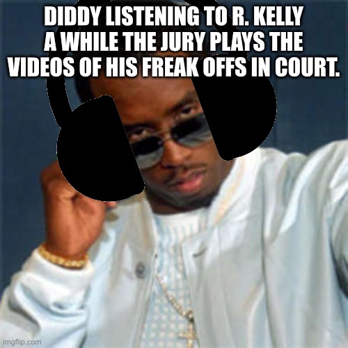What was Diddy listening to? | DIDDY LISTENING TO R. KELLY A WHILE THE JURY PLAYS THE VIDEOS OF HIS FREAK OFFS IN COURT. | image tagged in p diddy,diddy,diddy trial,r kelly,loud music,music | made w/ Imgflip meme maker