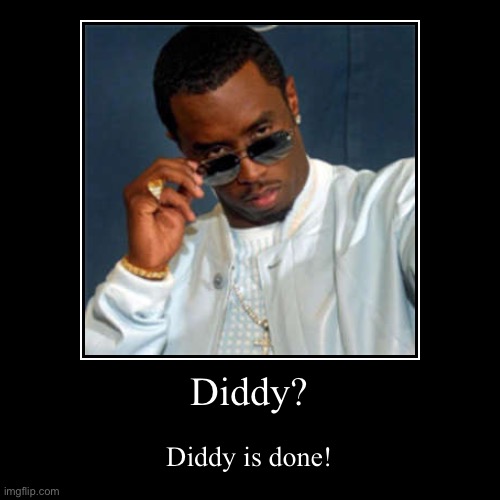 Diddy is done for! | Diddy? | Diddy is done! | image tagged in funny,demotivationals,diddy,p diddy,cancelled,sick humor | made w/ Imgflip demotivational maker