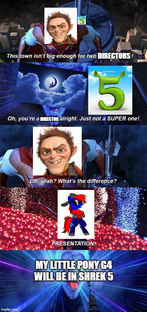 PRESENTATION | DIRECTORS; DIRECTOR; MY LITTLE PONY G4
WILL BE IN SHREK 5 | image tagged in presentation | made w/ Imgflip meme maker