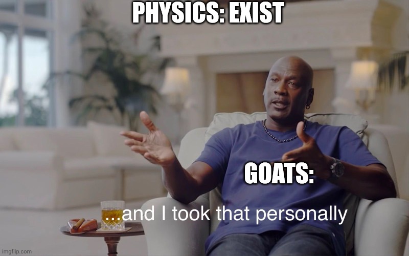 Physics meme | PHYSICS: EXIST; GOATS: | image tagged in and i took that personally | made w/ Imgflip meme maker