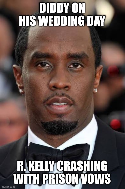 Diddy’s wedding day | DIDDY ON HIS WEDDING DAY; R. KELLY CRASHING WITH PRISON VOWS | image tagged in diddy s wedding day,diddy,p diddy,wedding,wedding day,r kelly | made w/ Imgflip meme maker