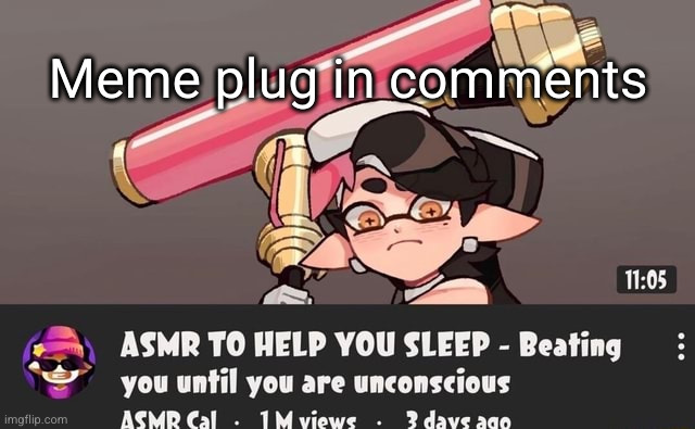 thanks fellas! | Meme plug in comments | image tagged in asmr to help you sleep,meme plug,asmr,splatoon,splatoon 2,splatoon 3 | made w/ Imgflip meme maker