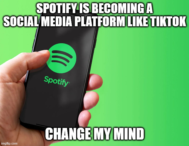 SPOTIFY IS BECOMING A SOCIAL MEDIA PLATFORM LIKE TIKTOK; CHANGE MY MIND | made w/ Imgflip meme maker