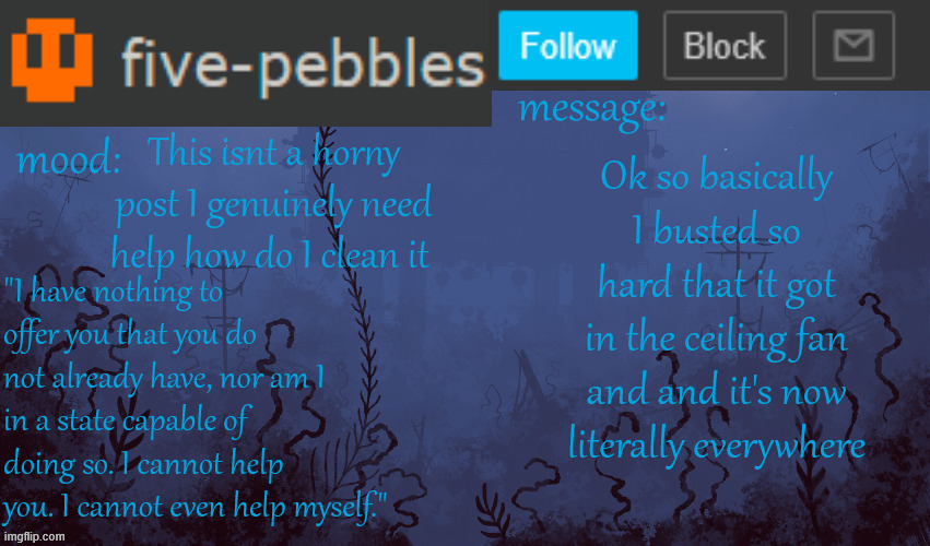 seven you dan five | This isnt a horny post I genuinely need help how do I clean it; Ok so basically I busted so hard that it got in the ceiling fan and and it's now literally everywhere | image tagged in five-pebbles announcement temp | made w/ Imgflip meme maker