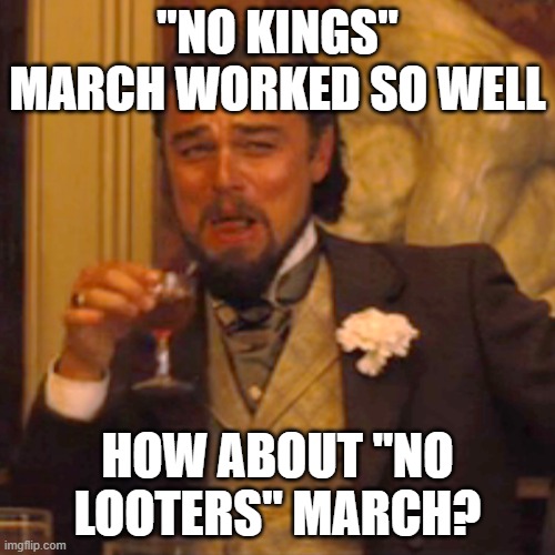 Laughing Leo | "NO KINGS" MARCH WORKED SO WELL; HOW ABOUT "NO LOOTERS" MARCH? | image tagged in memes,laughing leo | made w/ Imgflip meme maker