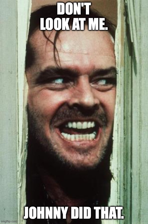 Here's Johnny | DON'T LOOK AT ME. JOHNNY DID THAT. | image tagged in memes,here's johnny | made w/ Imgflip meme maker