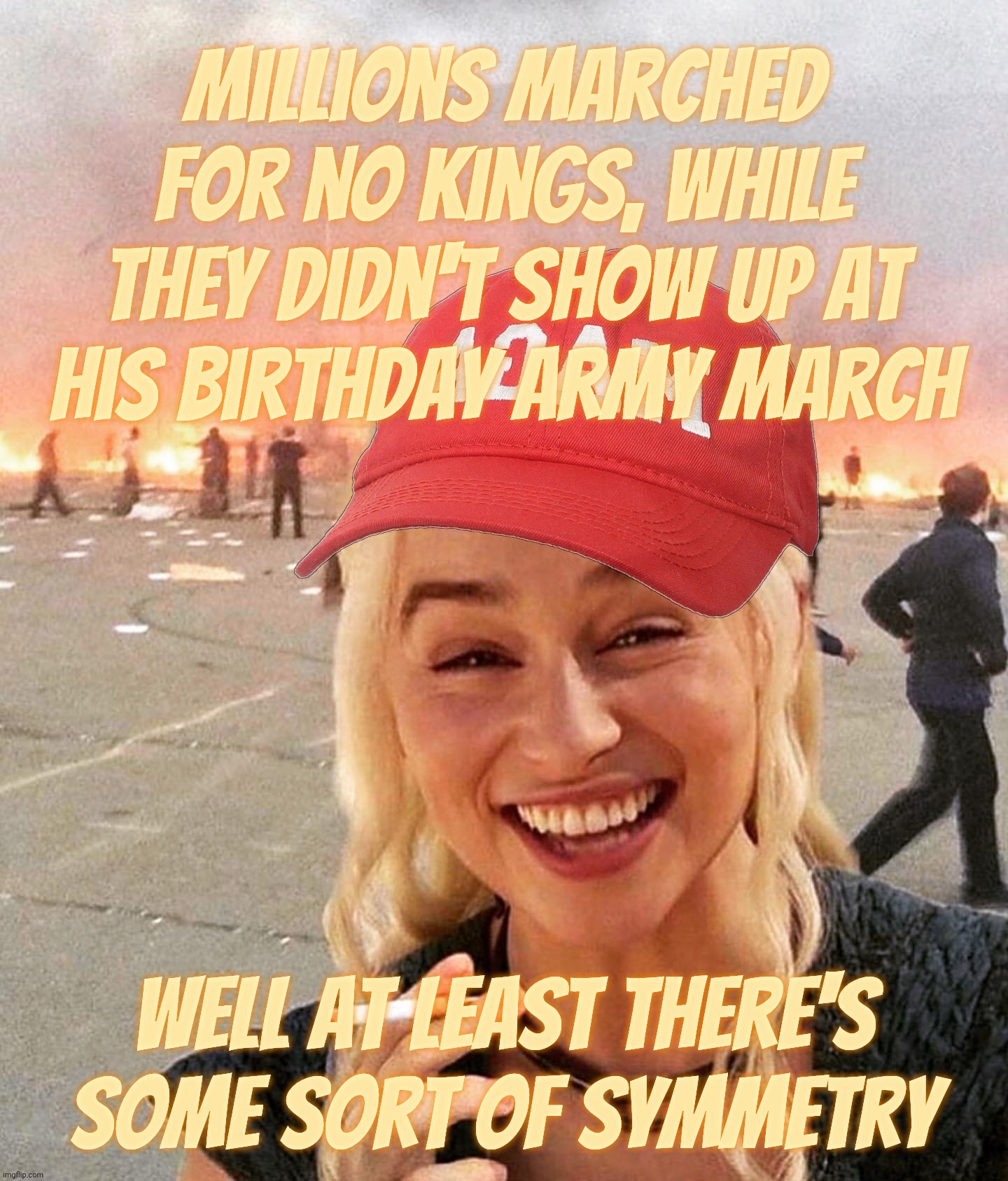 Disaster smoker girl MAGA edition | Millions marched for no kings, while they didn't show up at his birthday army march; Well at least there's some sort of symmetry | image tagged in disaster smoker girl maga edition | made w/ Imgflip meme maker
