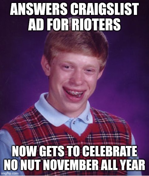 Bad Luck Brian Meme | ANSWERS CRAIGSLIST AD FOR RIOTERS NOW GETS TO CELEBRATE NO NUT NOVEMBER ALL YEAR | image tagged in memes,bad luck brian | made w/ Imgflip meme maker