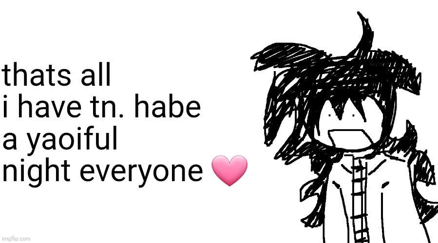 another bullshit template no one gaf about | thats all i have tn. habe a yaoiful night everyone 🩷 | image tagged in another bullshit template no one gaf about | made w/ Imgflip meme maker