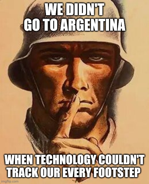 blank "Keep Quiet." WW2 Propaganda Poster | WE DIDN'T GO TO ARGENTINA WHEN TECHNOLOGY COULDN'T TRACK OUR EVERY FOOTSTEP | image tagged in blank keep quiet ww2 propaganda poster | made w/ Imgflip meme maker