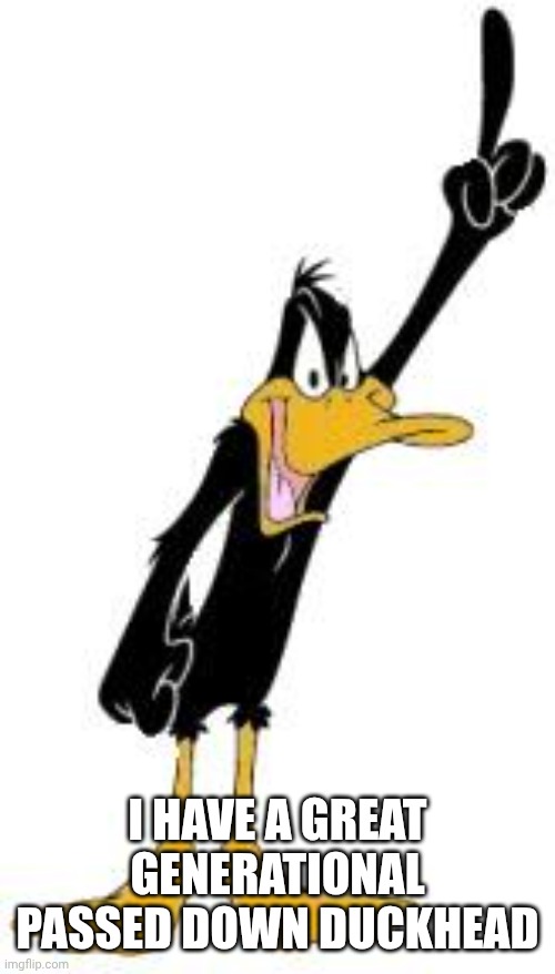Daffy Duck | I HAVE A GREAT GENERATIONAL PASSED DOWN DUCKHEAD | image tagged in daffy duck | made w/ Imgflip meme maker