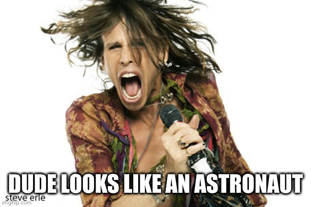 Steve Tyler Aerosmith | DUDE LOOKS LIKE AN ASTRONAUT | image tagged in steve tyler aerosmith | made w/ Imgflip meme maker