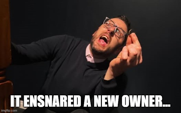 My precious | IT ENSNARED A NEW OWNER... | image tagged in lord of the rings | made w/ Imgflip meme maker