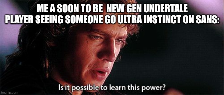 Is it possible to learn this power | ME A SOON TO BE  NEW GEN UNDERTALE PLAYER SEEING SOMEONE GO ULTRA INSTINCT ON SANS: | image tagged in is it possible to learn this power | made w/ Imgflip meme maker