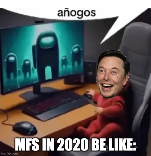 idk | MFS IN 2020 BE LIKE: | image tagged in anogos | made w/ Imgflip meme maker