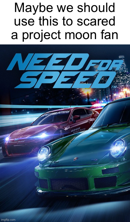 Need For speed | Maybe we should use this to scared a project moon fan | image tagged in need for speed | made w/ Imgflip meme maker