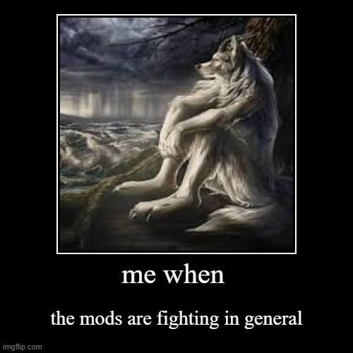 wolf comedy top 250 meme of the century | me when | the mods are fighting in general | image tagged in funny,demotivationals | made w/ Imgflip demotivational maker