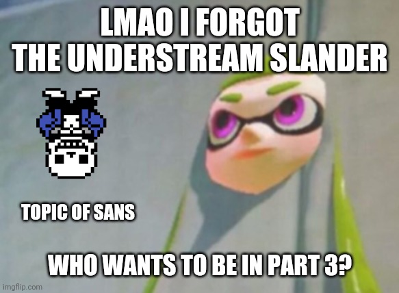 Woomy in the wall glitch splatoon | LMAO I FORGOT THE UNDERSTREAM SLANDER; TOPIC OF SANS; WHO WANTS TO BE IN PART 3? | image tagged in woomy in the wall glitch splatoon | made w/ Imgflip meme maker