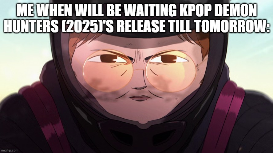 Me When will be waiting KPop Demon Hunters (2025)'s release till tomorrow: | ME WHEN WILL BE WAITING KPOP DEMON HUNTERS (2025)'S RELEASE TILL TOMORROW: | image tagged in meme,memes,kpop demon hunters,release,movie,common side effects | made w/ Imgflip meme maker