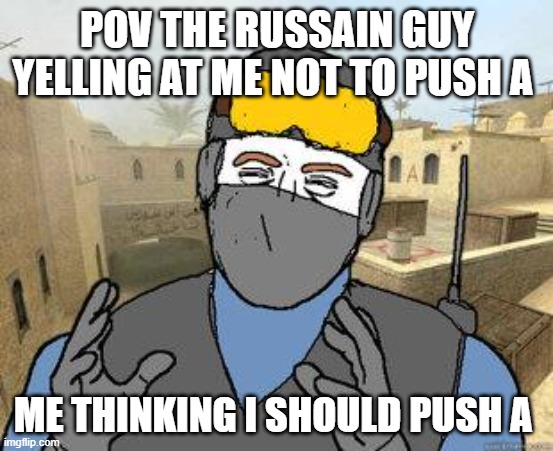 csgo | POV THE RUSSAIN GUY YELLING AT ME NOT TO PUSH A; ME THINKING I SHOULD PUSH A | image tagged in counter-strike | made w/ Imgflip meme maker