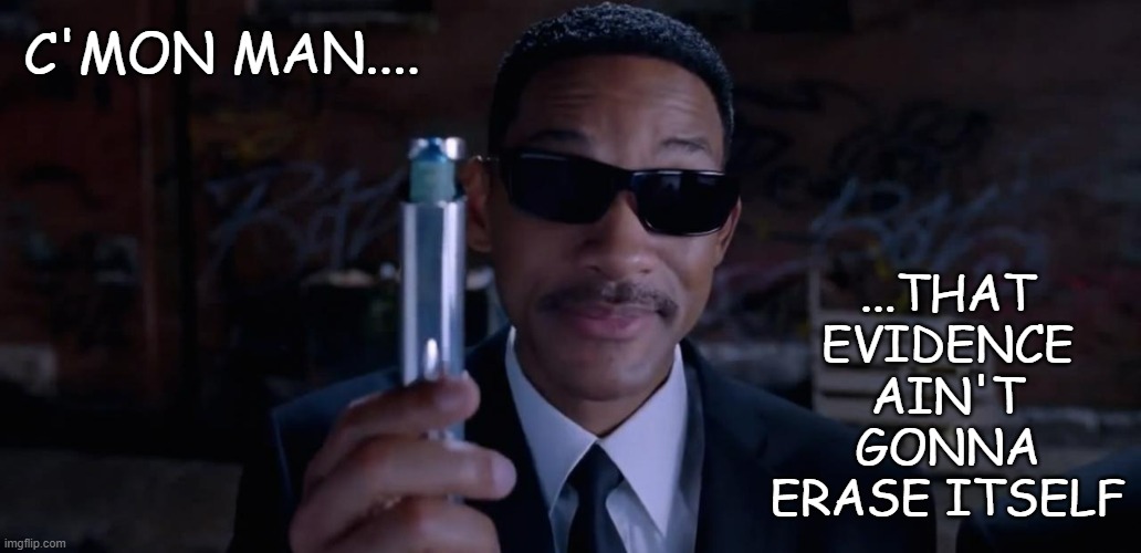 Men In Black Mind Eraser Will Smith | C'MON MAN.... ...THAT EVIDENCE AIN'T GONNA ERASE ITSELF | image tagged in men in black mind eraser will smith | made w/ Imgflip meme maker