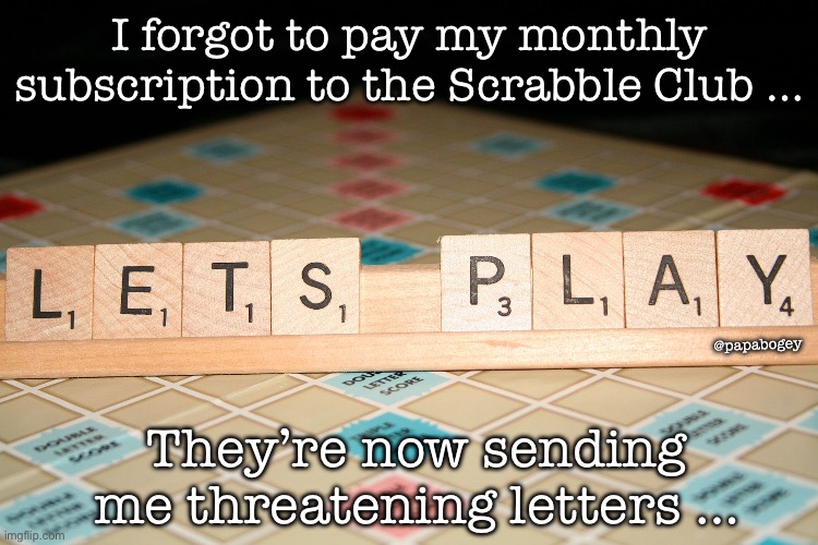 Scrabble board | I forgot to pay my monthly subscription to the Scrabble Club …; @papabogey; They’re now sending me threatening letters … | image tagged in scrabble board | made w/ Imgflip meme maker