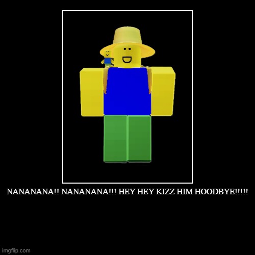 ROBLOX | NANANANA!! NANANANA!!! HEY HEY KIZZ HIM HOODBYE!!!!! | | image tagged in funny,demotivationals,roblox | made w/ Imgflip demotivational maker