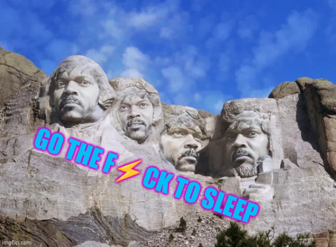 Bedtime | GO THE F⚡CK TO SLEEP | image tagged in mount samuel l jackson,samuel l jackson,mount rushmore | made w/ Imgflip meme maker