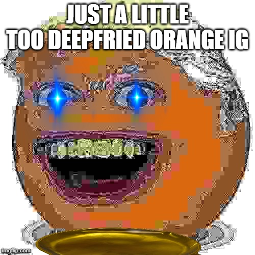 AnnoyingTrump | JUST A LITTLE TOO DEEPFRIED ORANGE IG | image tagged in annoyingtrump | made w/ Imgflip meme maker