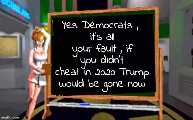 Doctor Betty Veronica | Yes Democrats , 
it's all your fault , if you didn't cheat in 2020 Trump would be gone now | image tagged in doctor betty veronica | made w/ Imgflip meme maker