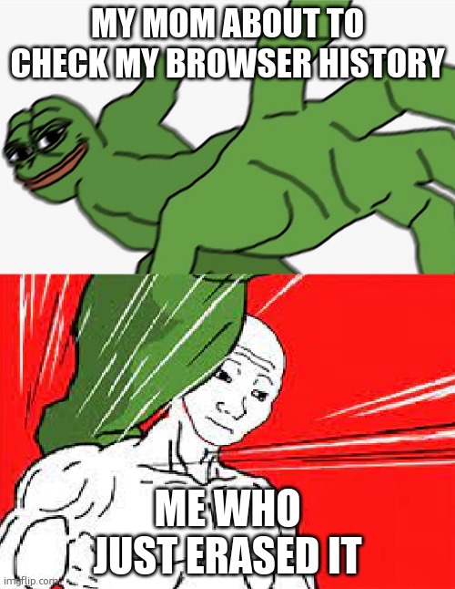 Pepe punch vs. Dodging Wojak | MY MOM ABOUT TO CHECK MY BROWSER HISTORY; ME WHO JUST ERASED IT | image tagged in pepe punch vs dodging wojak | made w/ Imgflip meme maker