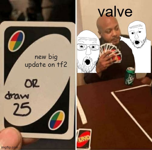 UNO Draw 25 Cards | valve; new big update on tf2 | image tagged in memes,uno draw 25 cards | made w/ Imgflip meme maker