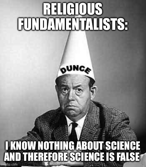 Religious fundamentalism | RELIGIOUS FUNDAMENTALISTS:; I KNOW NOTHING ABOUT SCIENCE AND THEREFORE SCIENCE IS FALSE | image tagged in dunce | made w/ Imgflip meme maker