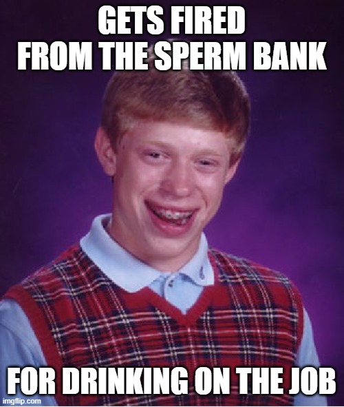 Bad Luck Brian Meme | GETS FIRED FROM THE SPERM BANK FOR DRINKING ON THE JOB | image tagged in memes,bad luck brian | made w/ Imgflip meme maker