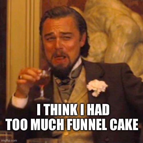Laughing Leo | I THINK I HAD TOO MUCH FUNNEL CAKE | image tagged in memes,laughing leo | made w/ Imgflip meme maker