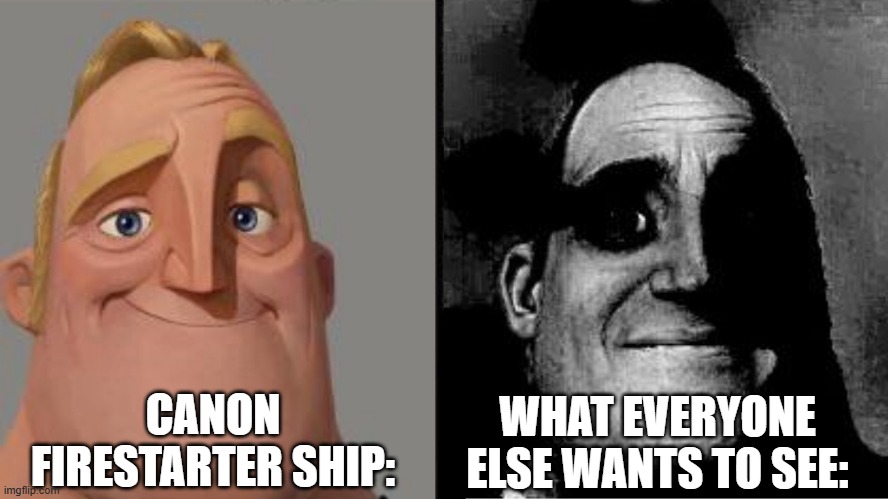 Sorry for dragging this on... (And by everyone I mean the people who requested it lmao) | CANON FIRESTARTER SHIP:; WHAT EVERYONE ELSE WANTS TO SEE: | image tagged in those who know,epsi note,what | made w/ Imgflip meme maker
