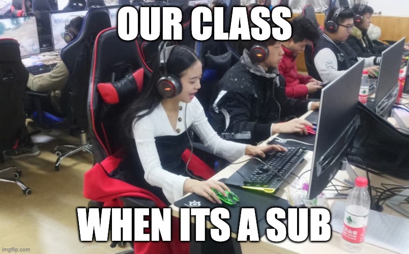 Relatable? | OUR CLASS; WHEN ITS A SUB | image tagged in memes | made w/ Imgflip meme maker