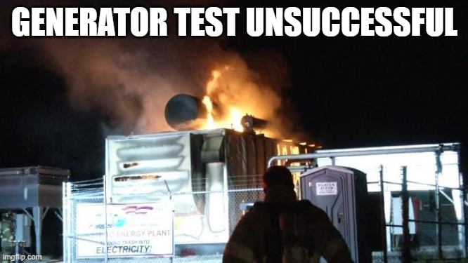 Generator Test Unsuccessful | GENERATOR TEST UNSUCCESSFUL | image tagged in generator on fire | made w/ Imgflip meme maker