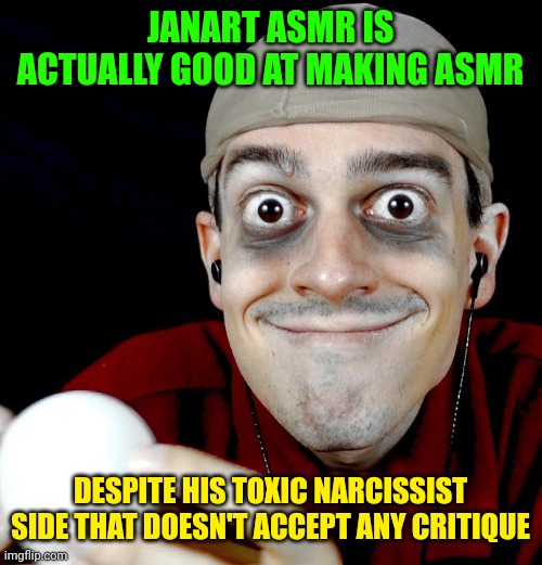JANART ASMR IS ACTUALLY GOOD AT MAKING ASMR; DESPITE HIS TOXIC NARCISSIST SIDE THAT DOESN'T ACCEPT ANY CRITIQUE | made w/ Imgflip meme maker