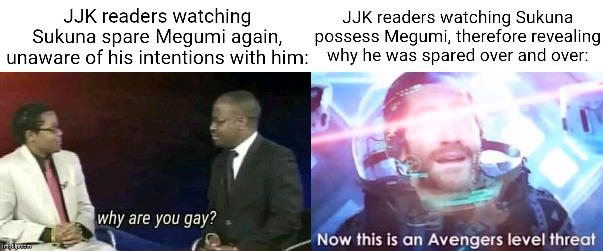 We're all cooked... | JJK readers watching Sukuna spare Megumi again, unaware of his intentions with him:; JJK readers watching Sukuna possess Megumi, therefore revealing why he was spared over and over: | image tagged in anime,jujutsu kaisen,why are you gay,now this is an avengers level threat | made w/ Imgflip meme maker