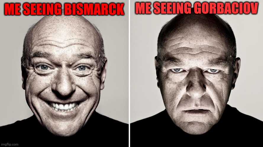 Dean Norris's reaction | ME SEEING BISMARCK ME SEEING GORBACIOV | image tagged in dean norris's reaction | made w/ Imgflip meme maker